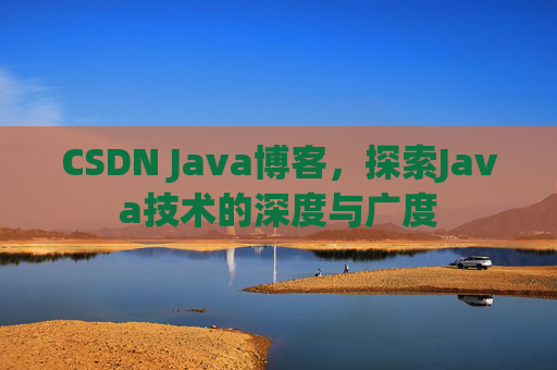 CSDN Java博客，探索Java技术的深度与广度